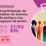 Webinar ao Vivo - A participação da Mulher no sistema de justiça e nos espaços de poder